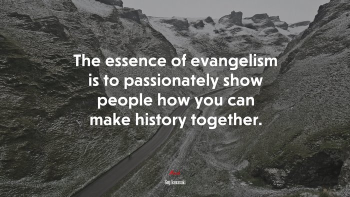 The essence of evangelism is to passionately show people how you can make history together. | Guy Kawasaki quote
