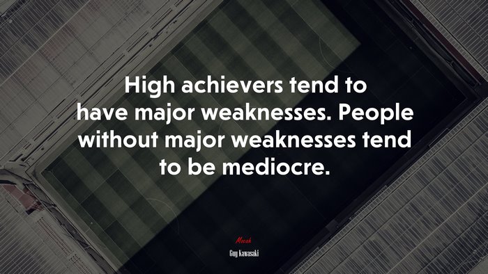 High achievers tend to have major weaknesses. People without major weaknesses tend to be mediocre. | Guy Kawasaki quote