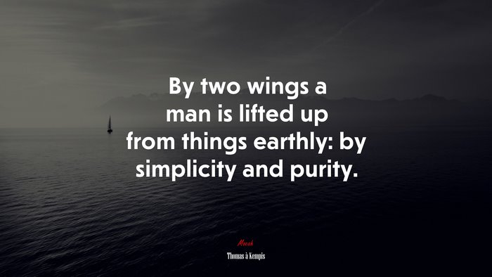 By two wings a man is lifted up from things earthly: by simplicity and purity. | Thomas à Kempis quote