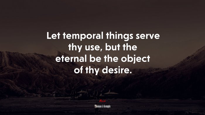 Let temporal things serve thy use, but the eternal be the object of thy desire. | Thomas à Kempis quote