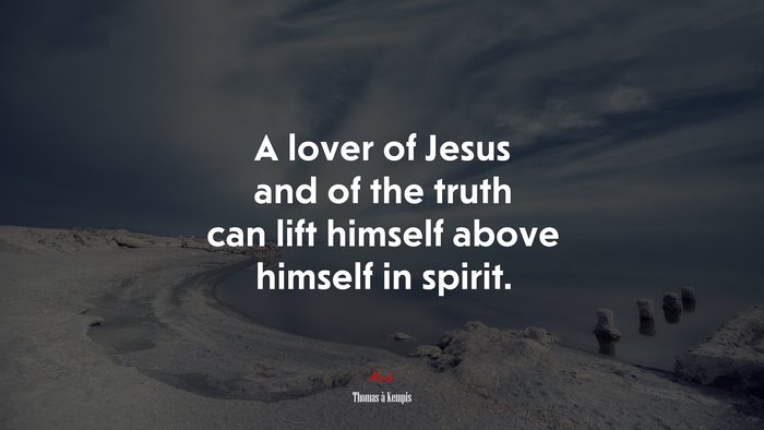 A lover of Jesus and of the truth can lift himself above himself in spirit. | Thomas à Kempis quote