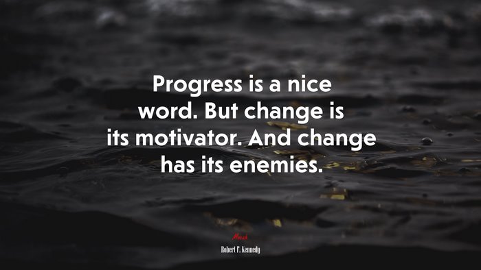 Progress is a nice word. But change is its motivator. And change has its enemies. | Robert F. Kennedy quote