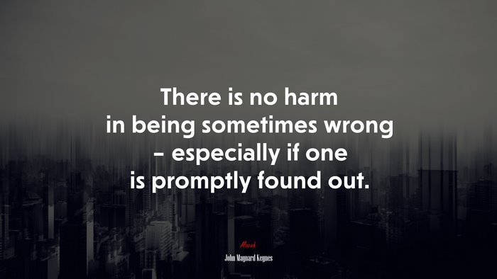 There is no harm in being sometimes wrong – especially if one is promptly found out. | John Maynard Keynes quote