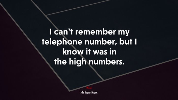 I can’t remember my telephone number, but I know it was in the high numbers. | John Maynard Keynes quote