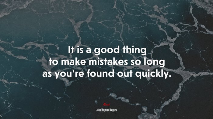 It is a good thing to make mistakes so long as you’re found out quickly. | John Maynard Keynes quote