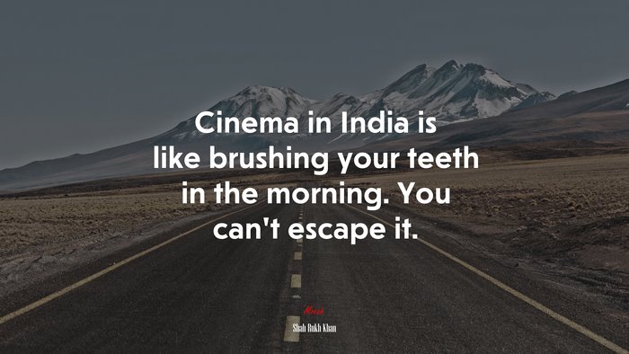 Cinema in India is like brushing your teeth in the morning. You can’t escape it. | Shah Rukh Khan quote