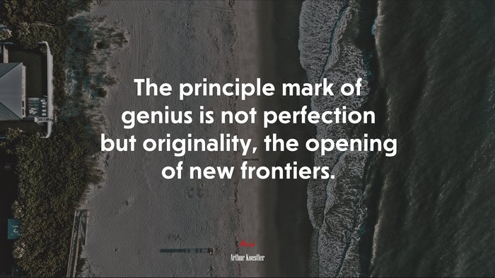 The principle mark of genius is not perfection but originality, the opening of new frontiers. | Arthur Koestler quote