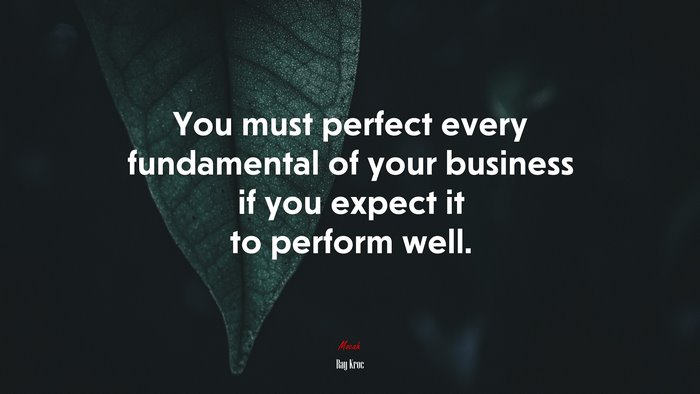 You must perfect every fundamental of your business if you expect it to perform well. | Ray Kroc quote