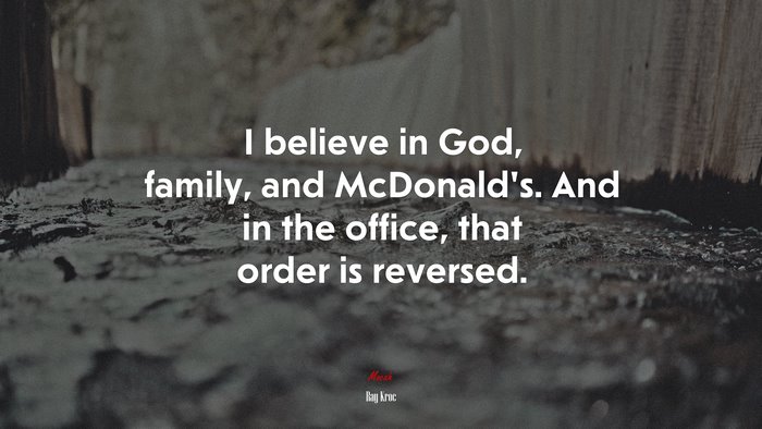 I believe in God, family, and McDonald’s. And in the office, that order is reversed. | Ray Kroc quote