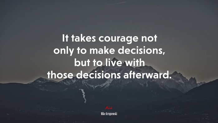 It takes courage not only to make decisions, but to live with those decisions afterward. | Mike Krzyzewski quote