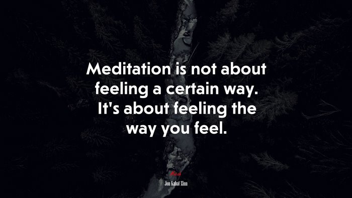 Meditation is not about feeling a certain way. It’s about feeling the way you feel. | Jon Kabat-Zinn quote