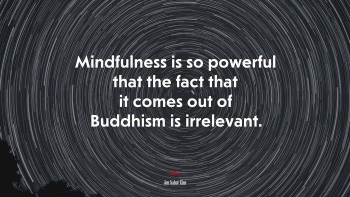 Mindfulness is so powerful that the fact that it comes out of Buddhism is irrelevant. | Jon Kabat-Zinn quote