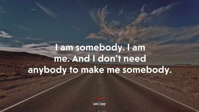I am somebody. I am me. And I don’t need anybody to make me somebody. | Louis LAmour quote