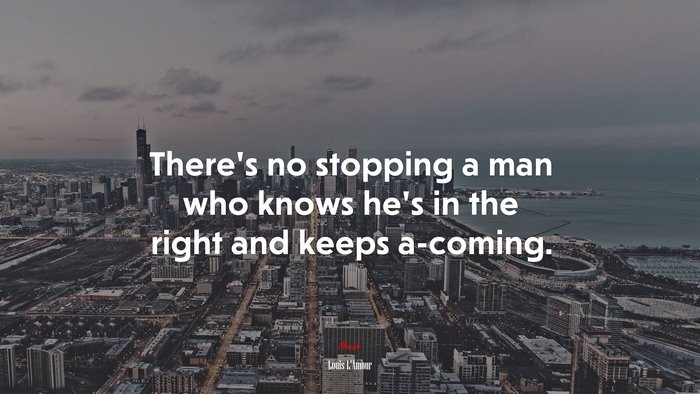 There’s no stopping a man who knows he’s in the right and keeps a-coming. | Louis LAmour quote