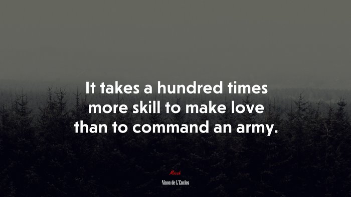 It takes a hundred times more skill to make love than to command an army. | Ninon de LEnclos quote