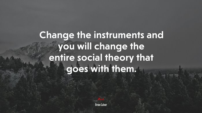 Change the instruments and you will change the entire social theory that goes with them. | Bruno Latour quote