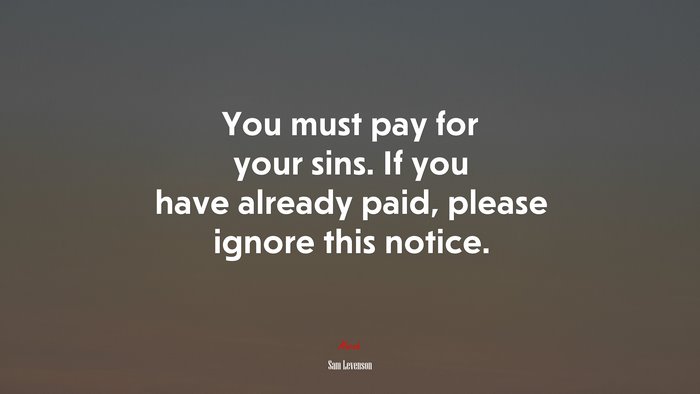 You must pay for your sins. If you have already paid, please ignore this notice. | Sam Levenson quote