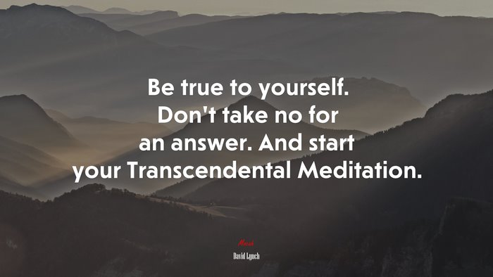 Be true to yourself. Don’t take no for an answer. And start your Transcendental Meditation. | David Lynch quote