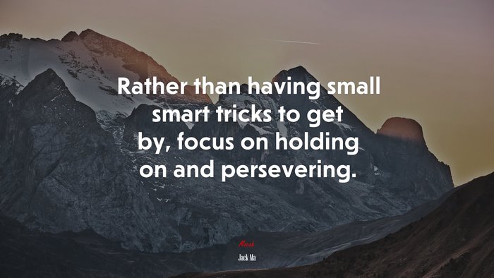 Rather than having small smart tricks to get by, focus on holding on and persevering. | Jack Ma quote