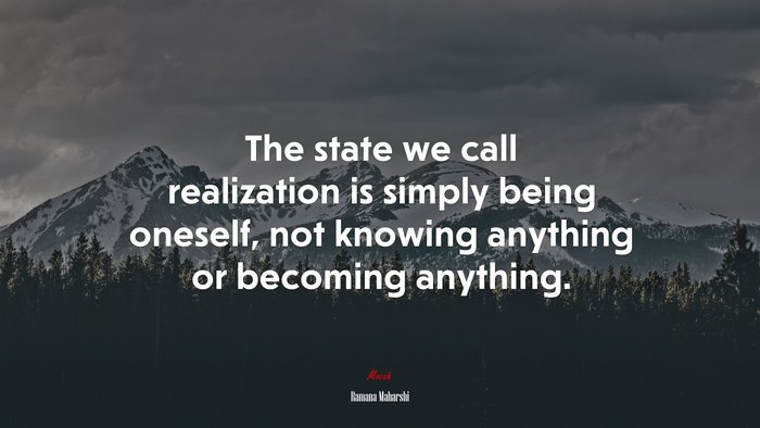 The state we call realization is simply being oneself, not knowing anything or becoming anything. | Ramana Maharshi quote