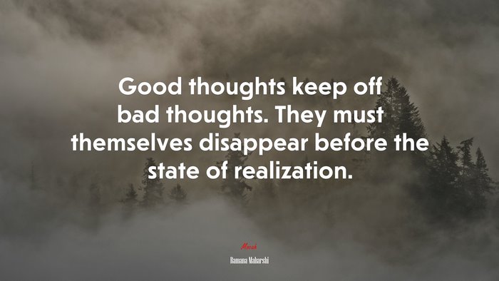 Good thoughts keep off bad thoughts. They must themselves disappear before the state of realization. | Ramana Maharshi quote