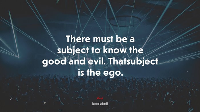 There must be a subject to know the good and evil. Thatsubject is the ego. | Ramana Maharshi quote