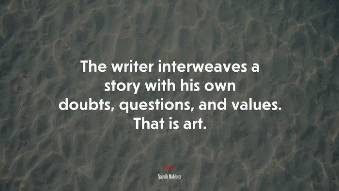 The writer interweaves a story with his own doubts, questions, and values. That is art. | Naguib Mahfouz quote