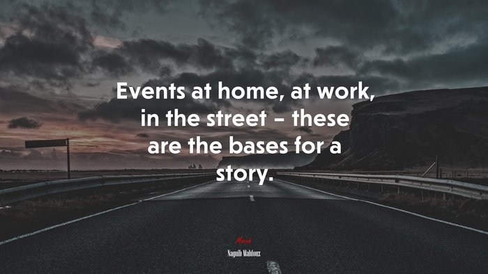 Events at home, at work, in the street – these are the bases for a story. | Naguib Mahfouz quote