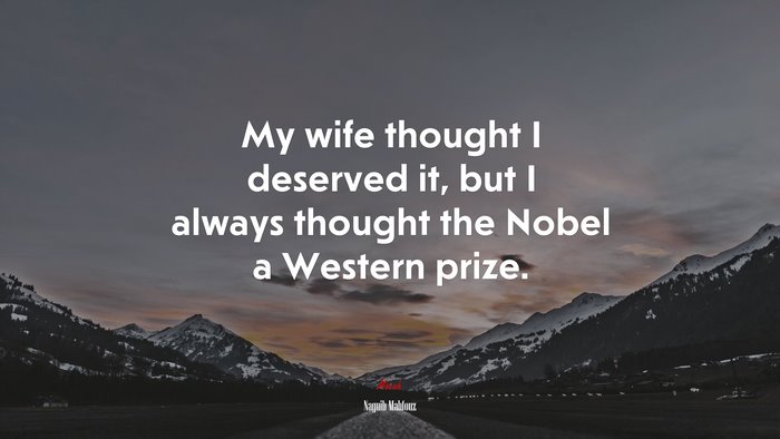 My wife thought I deserved it, but I always thought the Nobel a Western prize. | Naguib Mahfouz quote