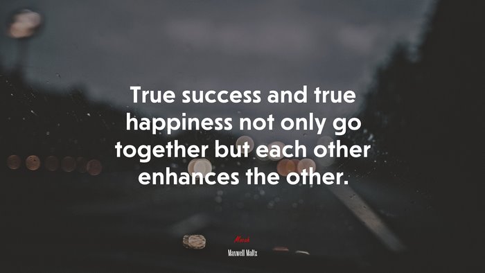 True success and true happiness not only go together but each other enhances the other. | Maxwell Maltz quote