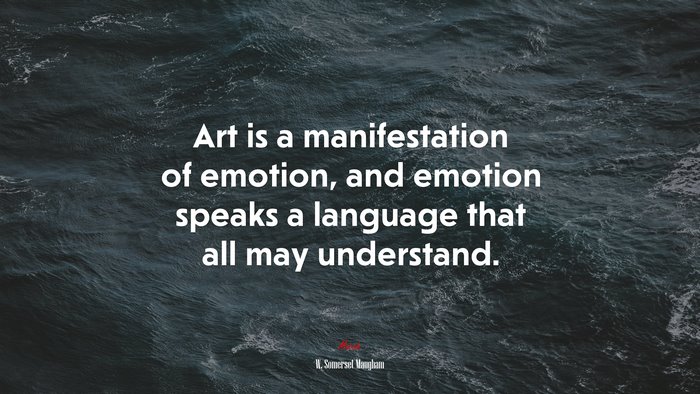 Art is a manifestation of emotion, and emotion speaks a language that all may understand. | W. Somerset Maugham quote