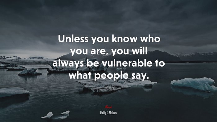 Unless you know who you are, you will always be vulnerable to what people say. | Phillip C. McGraw quote