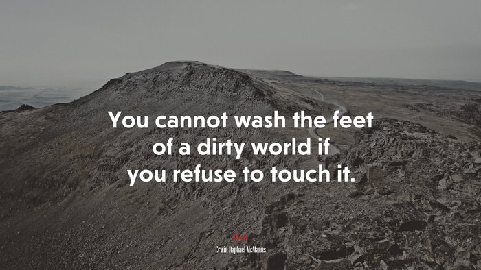 You cannot wash the feet of a dirty world if you refuse to touch it. | Erwin Raphael McManus quote