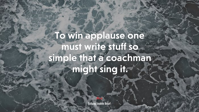 To win applause one must write stuff so simple that a coachman might sing it. | Wolfgang Amadeus Mozart quote