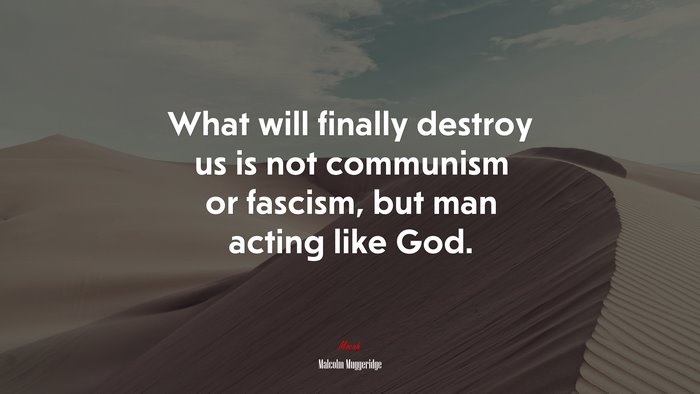 What will finally destroy us is not communism or fascism, but man acting like God. | Malcolm Muggeridge quote