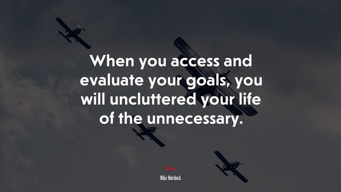 When you access and evaluate your goals, you will uncluttered your life of the unnecessary. | Mike Murdock quote