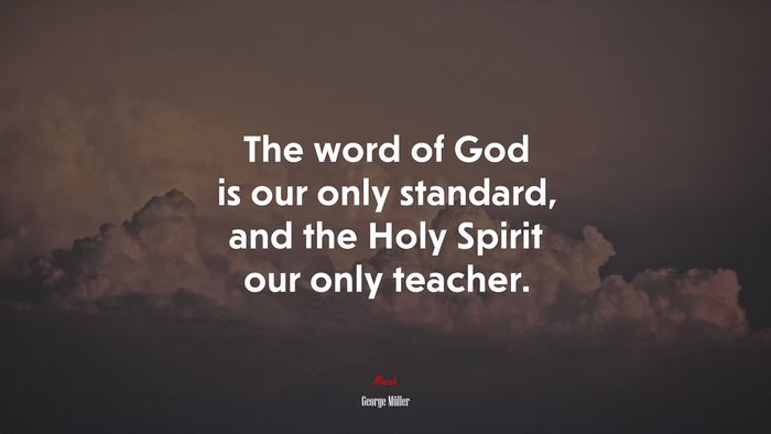 The word of God is our only standard, and the Holy Spirit our only teacher. | George Müller quote
