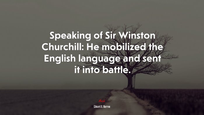 Speaking of Sir Winston Churchill: He mobilized the English language and sent it into battle. | Edward R. Murrow quote
