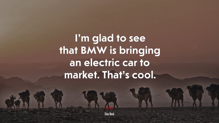 I’m glad to see that BMW is bringing an electric car to market. That’s cool. | Elon Musk quote