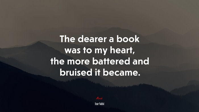 The dearer a book was to my heart, the more battered and bruised it became. | Azar Nafisi quote