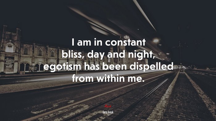 I am in constant bliss, day and night, egotism has been dispelled from within me. | Guru Nanak quote