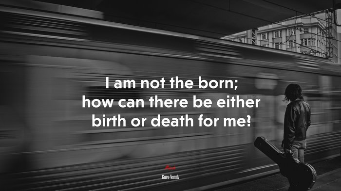 I am not the born; how can there be either birth or death for me? | Guru Nanak quote