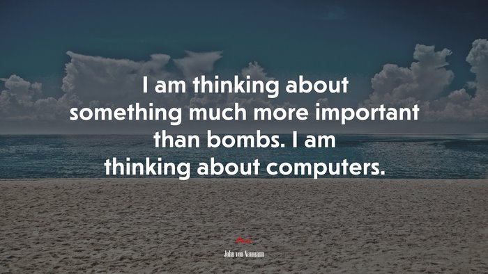 I am thinking about something much more important than bombs. I am thinking about computers. | John von Neumann quote