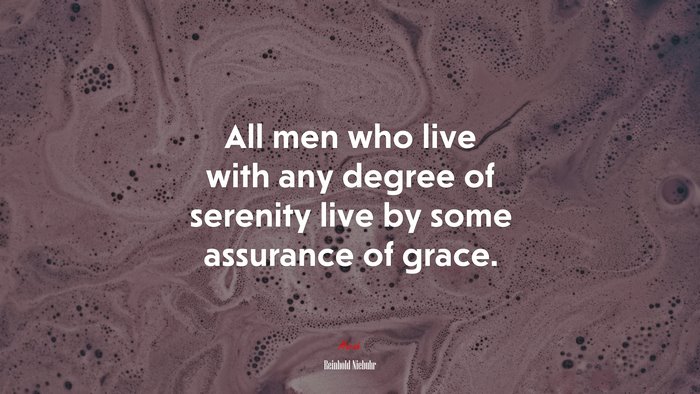 All men who live with any degree of serenity live by some assurance of grace. | Reinhold Niebuhr quote