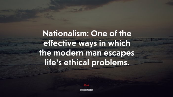 Nationalism: One of the effective ways in which the modern man escapes life’s ethical problems. | Reinhold Niebuhr quote