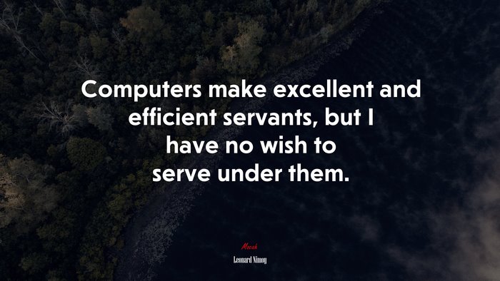 Computers make excellent and efficient servants, but I have no wish to serve under them. | Leonard Nimoy quote