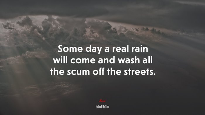 Some day a real rain will come and wash all the scum off the streets. | Robert De Niro quote