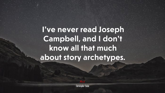I’ve never read Joseph Campbell, and I don’t know all that much about story archetypes. | Christopher Nolan quote