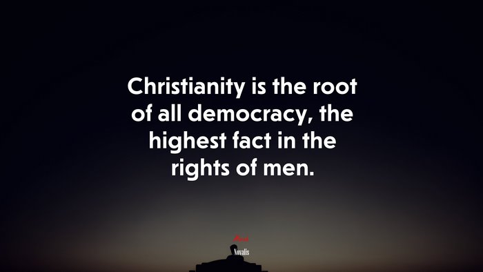 Christianity is the root of all democracy, the highest fact in the rights of men. | Novalis quote