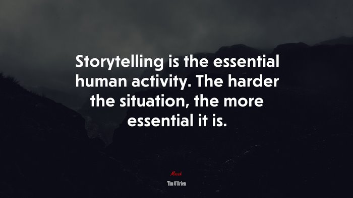 Storytelling is the essential human activity. The harder the situation, the more essential it is. | Tim OBrien quote
